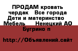ПРОДАМ кровать чердак - Все города Дети и материнство » Мебель   . Ненецкий АО,Бугрино п.